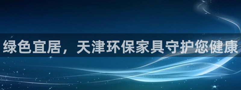 杏耀注册地址：绿色宜居，天津环保家具守护您健康