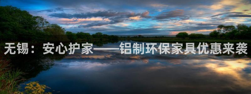 杏耀平台服务中心电话号码：无锡：安心护家——铝制环保家具优惠