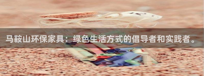 杏耀平台登录入口：马鞍山环保家具：绿色生活方式的倡导者和实践