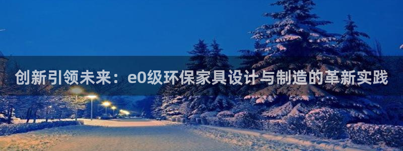 杏耀app怎样申请：创新引领未来：e0级环保家具设计与制造的