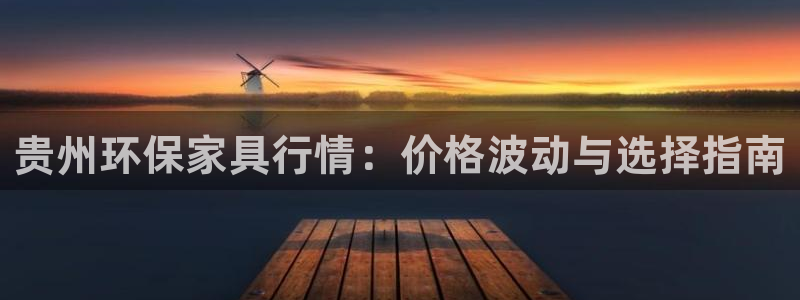 杏耀官网客服：贵州环保家具行情：价格波动与选择指南