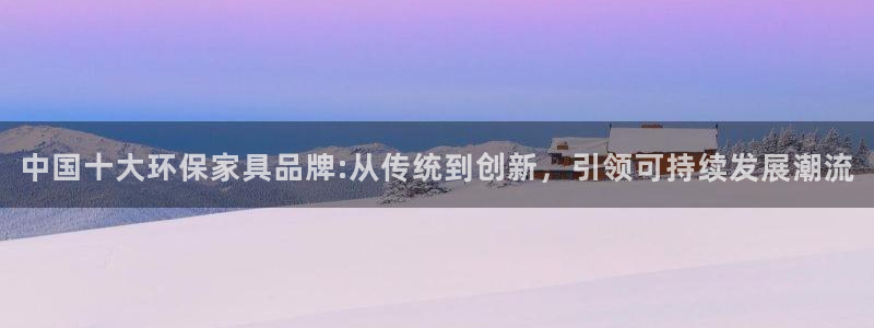 杏耀平台没有了：中国十大环保家具品牌:从传统到创新，引领可持