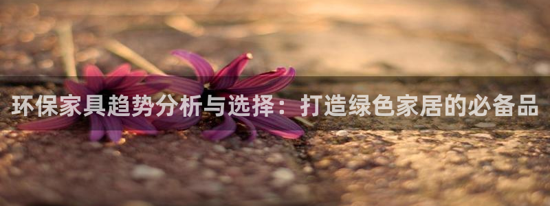 杏耀平台测速地址：环保家具趋势分析与选择：打造绿色家居的必备