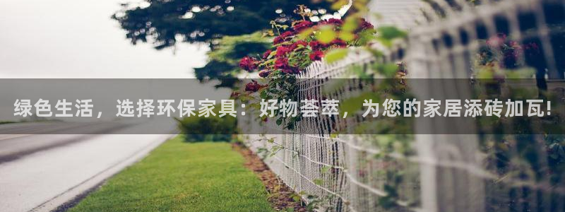 杏耀注册链接：绿色生活，选择环保家具：好物荟萃，为您的家居添