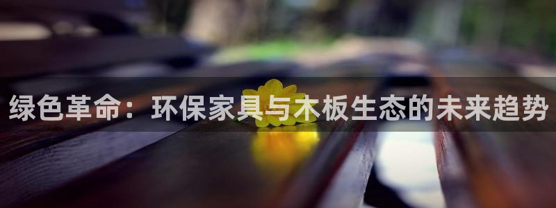 杏耀平台官网网址：绿色革命：环保家具与木板生态的未来趋势