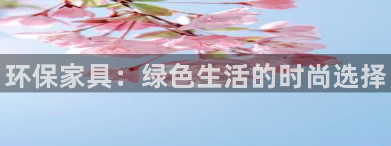 杏耀注册代理：环保家具：绿色生活的时尚选择