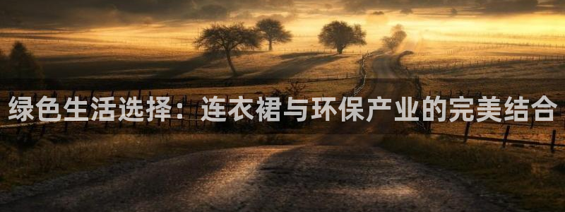 杏耀平台还在吗：绿色生活选择：连衣裙与环保产业的完美结合
