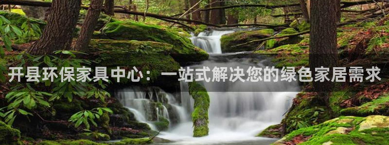 杏耀平台得专用通道：开县环保家具中心：一站式解决您的绿色家居