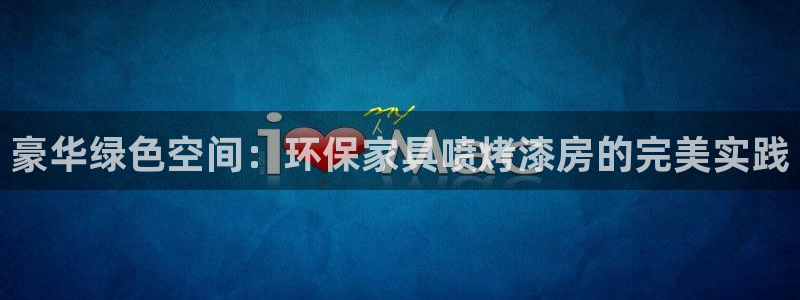 杏耀注册登陆：豪华绿色空间：环保家具喷烤漆房的完美实践