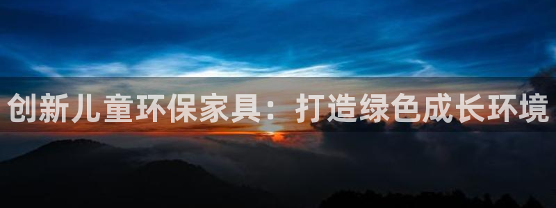 杏耀平台注册会员：创新儿童环保家具：打造绿色成长环境