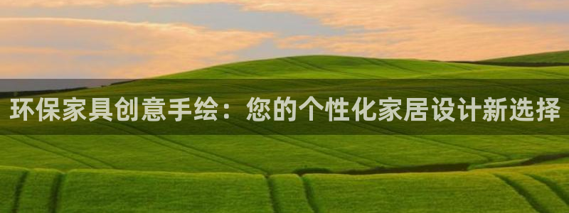 杏耀平台登陆地址：环保家具创意手绘：您的个性化家居设计新选择