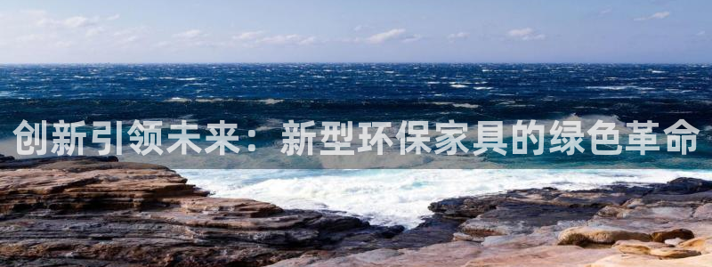 杏耀平台代理：创新引领未来：新型环保家具的绿色革命