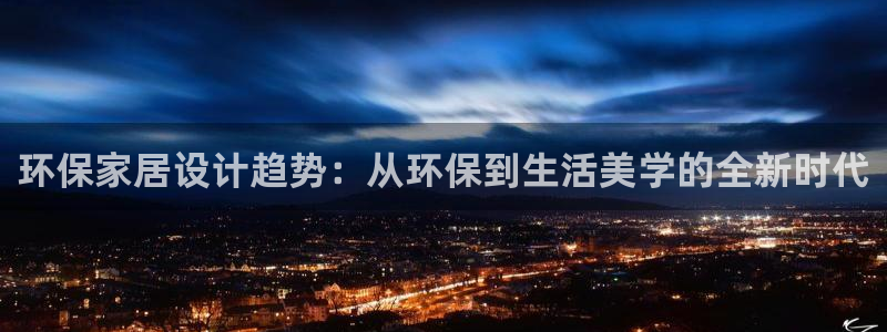 杏耀代理注册中心：环保家居设计趋势：从环保到生活美学的全新时
