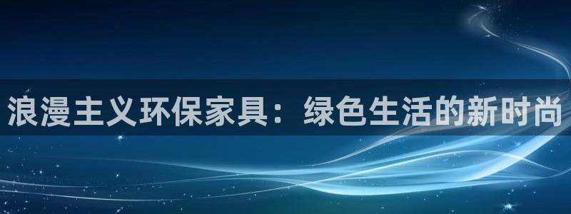 杏耀官网娱乐：浪漫主义环保家具：绿色生活的新时尚