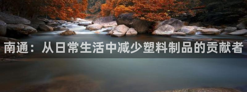 杏耀注册登录官网：南通：从日常生活中减少塑料制品的贡献者