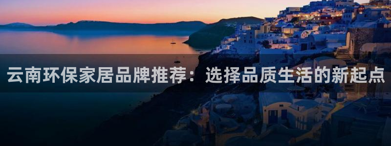 杏耀测速注册：云南环保家居品牌推荐：选择品质生活的新起点