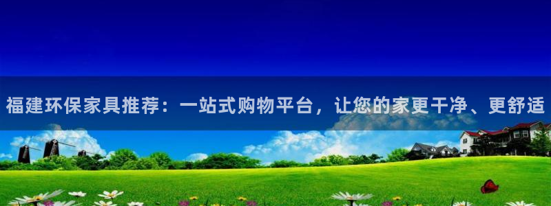 杏耀平台注册流程：福建环保家具推荐：一站式购物平台，让您的家
