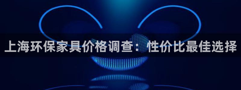 杏耀平台注册代理：上海环保家具价格调查：性价比最佳选择