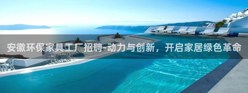 杏耀网页手机登录：安徽环保家具工厂招聘-动力与创新，开启家居