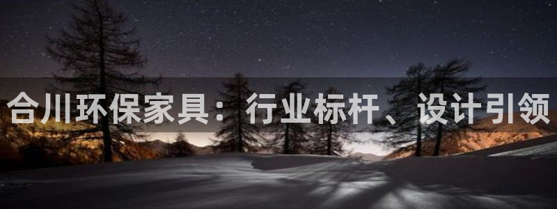 杏耀平台登录检测：合川环保家具：行业标杆、设计引领