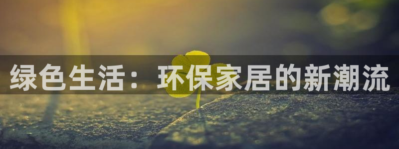 杏耀登录网页：绿色生活：环保家居的新潮流