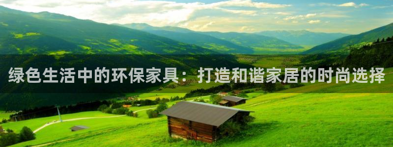 杏耀注册平台官网：绿色生活中的环保家具：打造和谐家居的时尚选