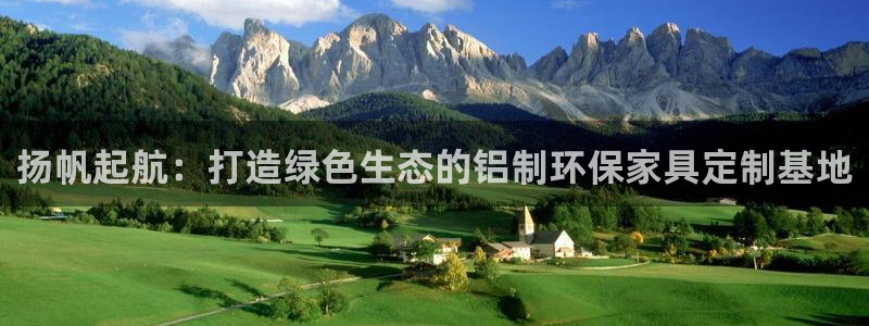 杏耀手机客户端：扬帆起航：打造绿色生态的铝制环保家具定制基地