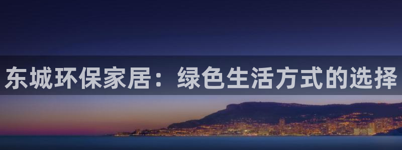 杏耀3代理：东城环保家居：绿色生活方式的选择