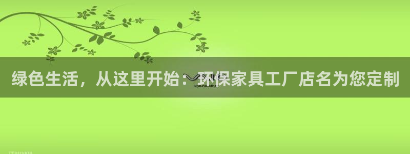 杏耀注册登录中心：绿色生活，从这里开始：环保家具工厂店名为您
