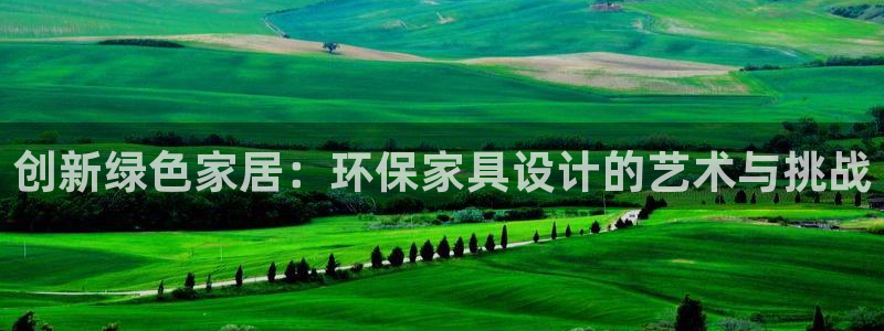 杏耀注册线路：创新绿色家居：环保家具设计的艺术与挑战