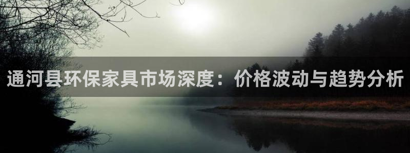 杏耀平台登录首页：通河县环保家具市场深度：价格波动与趋势分析