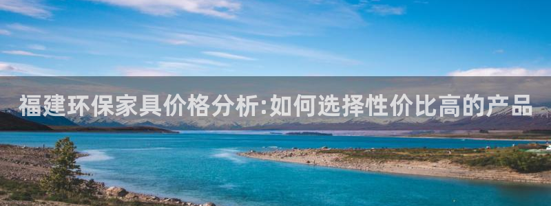 杏耀平台服务中心是干嘛的：福建环保家具价格分析:如何选择性价