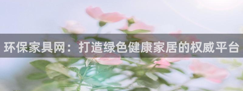 杏耀注册登陆：环保家具网：打造绿色健康家居的权威平台