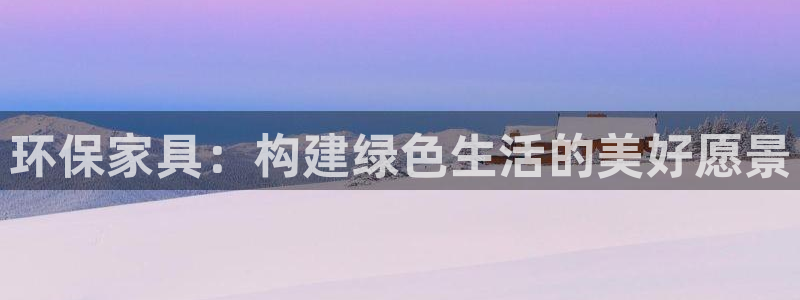 杏耀官网客服：环保家具：构建绿色生活的美好愿景