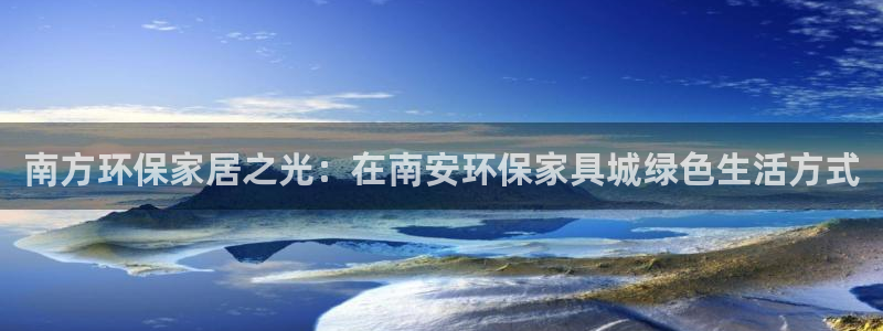 杏耀怎么注册：南方环保家居之光：在南安环保家具城绿色生活方式