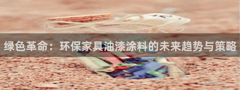 杏耀平台客户端：绿色革命：环保家具油漆涂料的未来趋势与策略