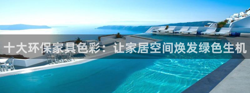 杏耀官网娱乐：十大环保家具色彩：让家居空间焕发绿色生机