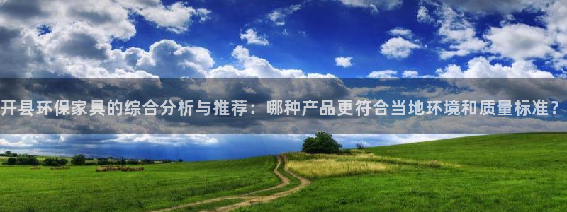 杏耀平台手机登录：开县环保家具的综合分析与推荐：哪种产品更符