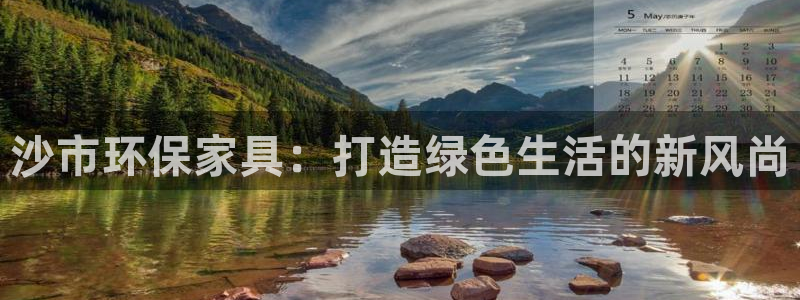 杏耀手机客户端：沙市环保家具：打造绿色生活的新风尚