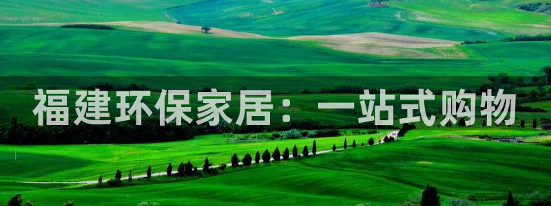 杏耀官网娱乐：福建环保家居：一站式购物