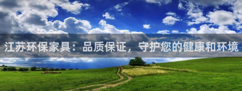 杏耀注册链接：江苏环保家具：品质保证，守护您的健康和环境