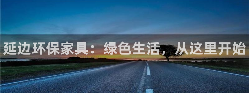 杏耀注册登录测速：延边环保家具：绿色生活，从这里开始